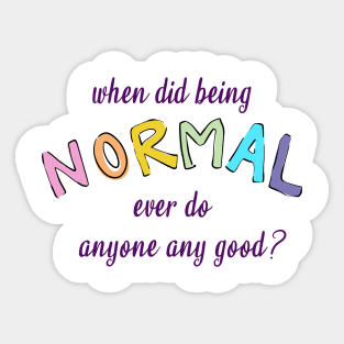 When Did Being Normal Ever Do Anyone Any Good? Sticker